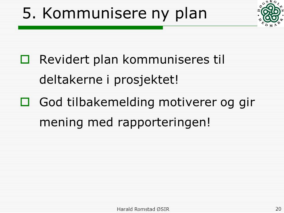 5. Kommunisere ny plan Revidert plan kommuniseres til deltakerne i prosjektet! God tilbakemelding motiverer og gir mening med rapporteringen!