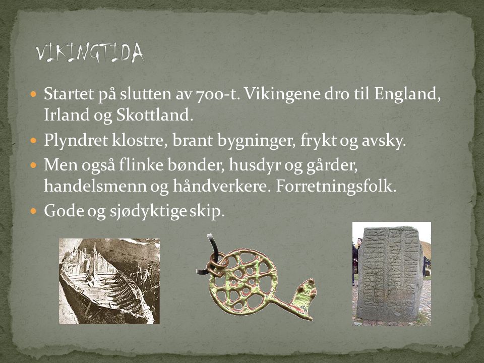 VIKINGTIDA Startet på slutten av 700-t. Vikingene dro til England, Irland og Skottland. Plyndret klostre, brant bygninger, frykt og avsky.
