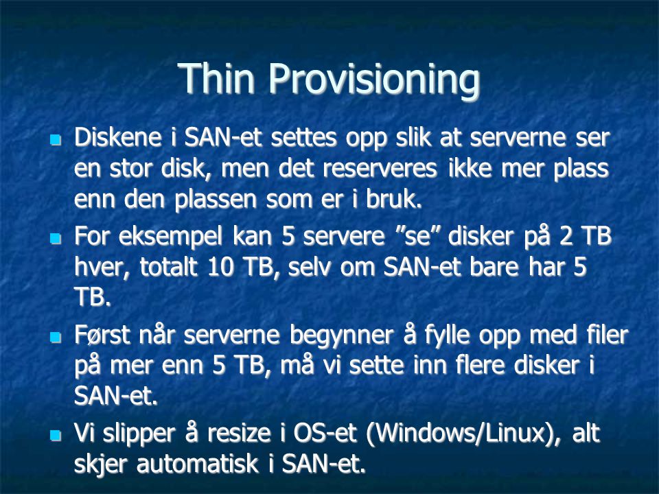 Thin Provisioning Diskene i SAN-et settes opp slik at serverne ser en stor disk, men det reserveres ikke mer plass enn den plassen som er i bruk.