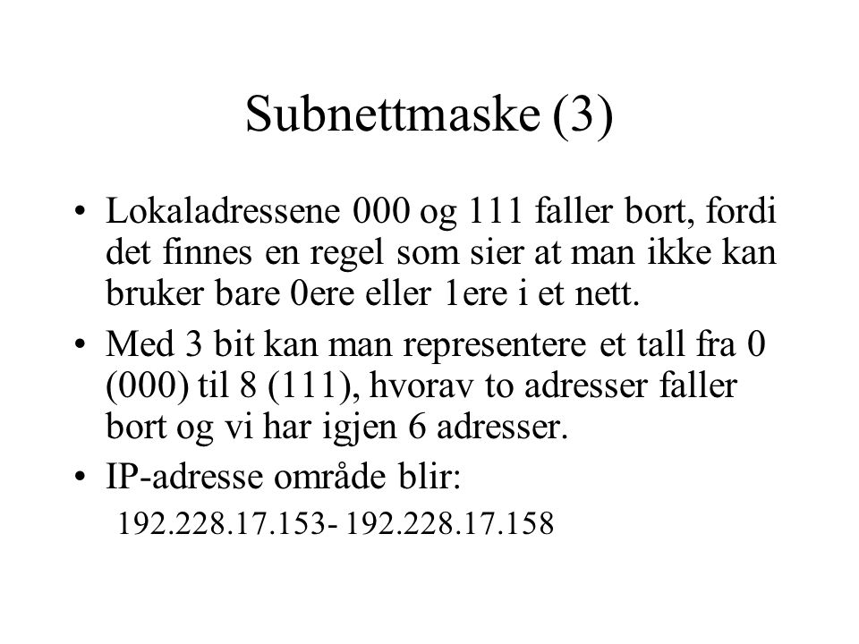 Subnettmaske (3) Lokaladressene 000 og 111 faller bort, fordi det finnes en regel som sier at man ikke kan bruker bare 0ere eller 1ere i et nett.
