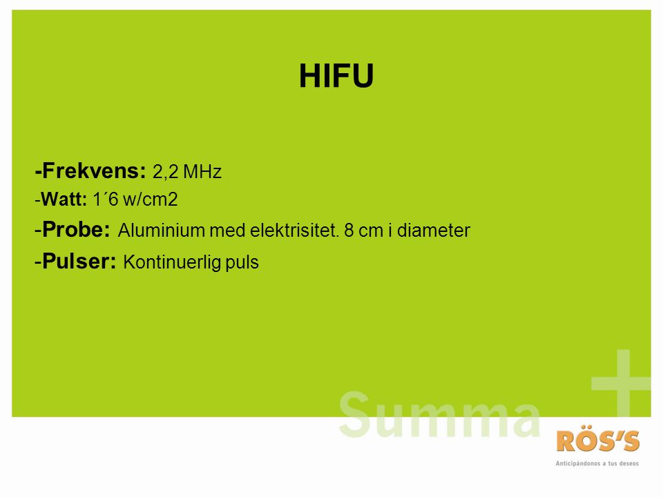 HIFU -Frekvens: 2,2 MHz. -Watt: 1´6 w/cm2. Probe: Aluminium med elektrisitet.