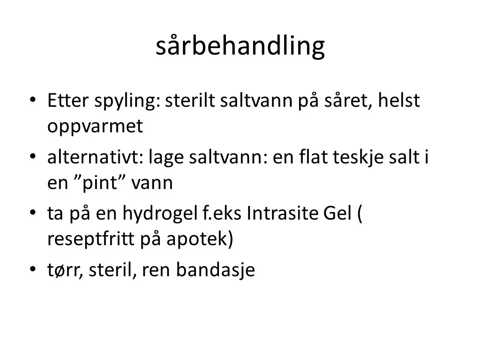 sårbehandling Etter spyling: sterilt saltvann på såret, helst oppvarmet. alternativt: lage saltvann: en flat teskje salt i en pint vann.