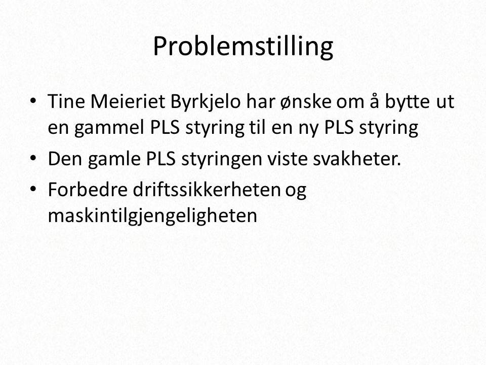 Problemstilling Tine Meieriet Byrkjelo har ønske om å bytte ut en gammel PLS styring til en ny PLS styring.