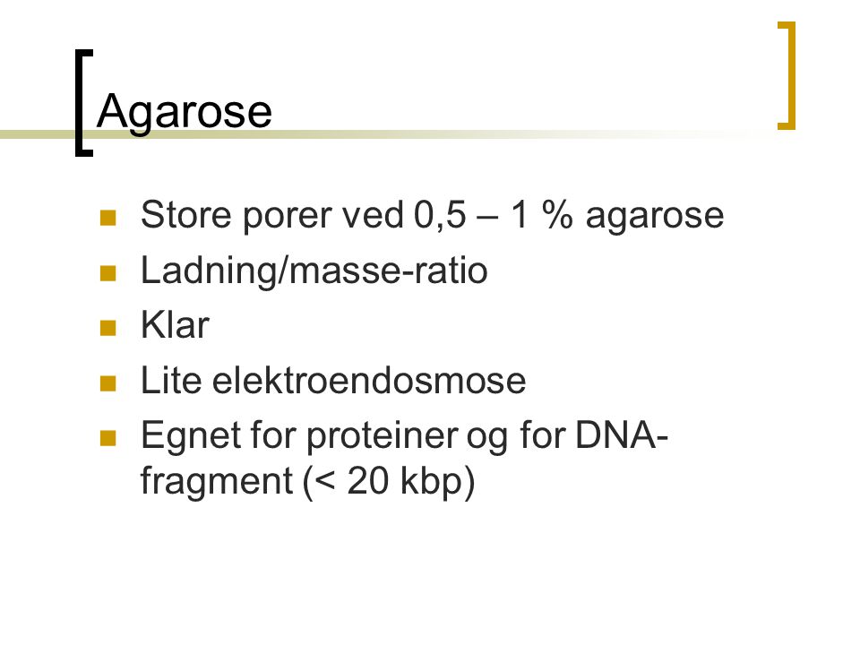 Agarose Store porer ved 0,5 – 1 % agarose Ladning/masse-ratio Klar