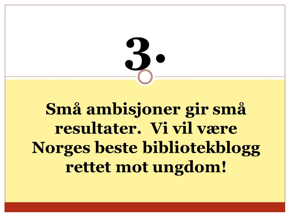 3. Små ambisjoner gir små resultater. Vi vil være Norges beste bibliotekblogg rettet mot ungdom!