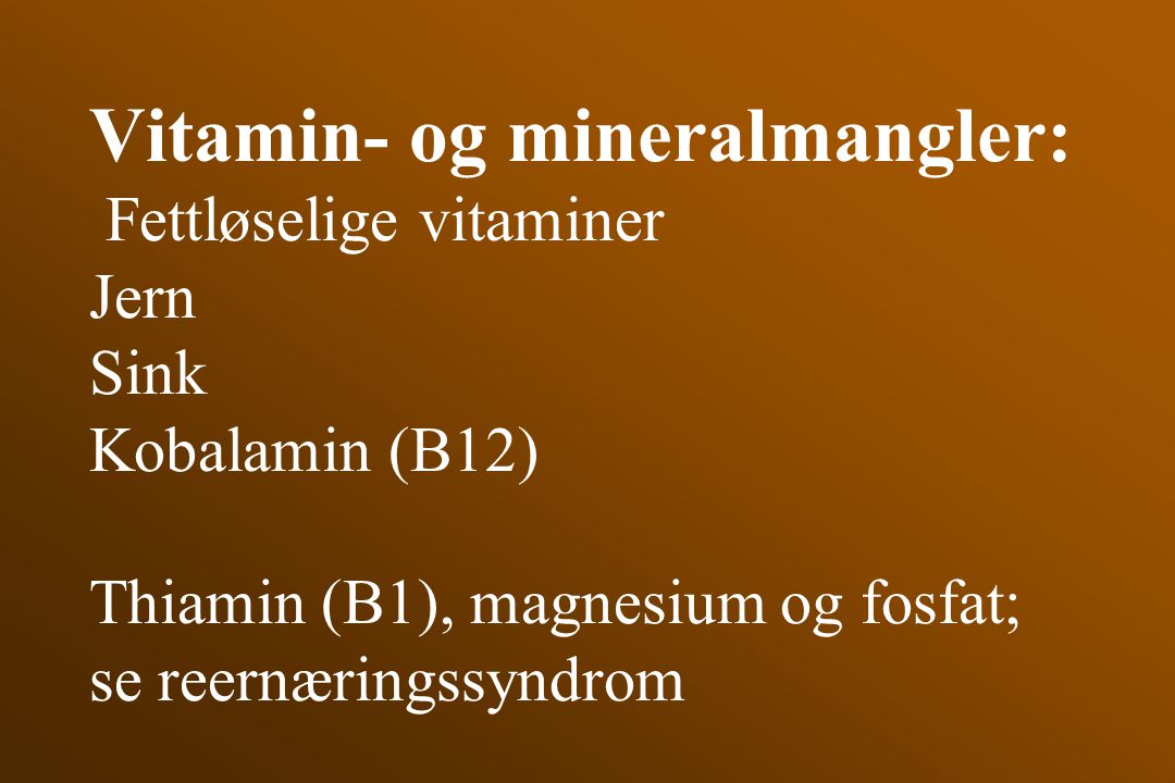 Vitamin- og mineralmangler: Fettløselige vitaminer Jern Sink Kobalamin (B12) Thiamin (B1), magnesium og fosfat; se reernæringssyndrom