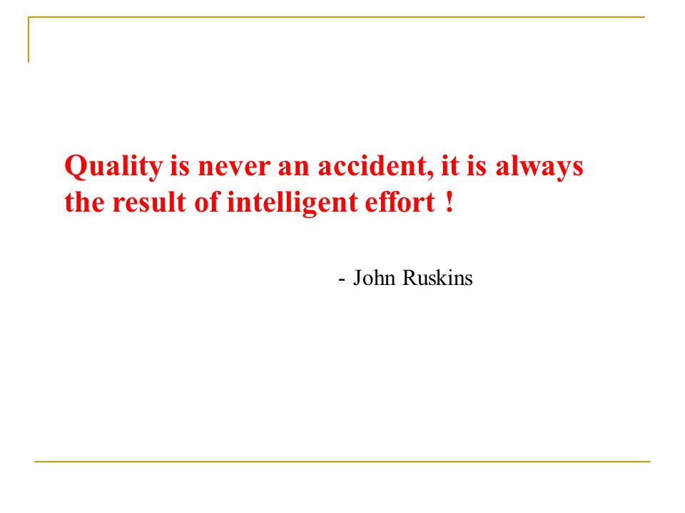 Quality is never an accident, it is always the result of intelligent effort !