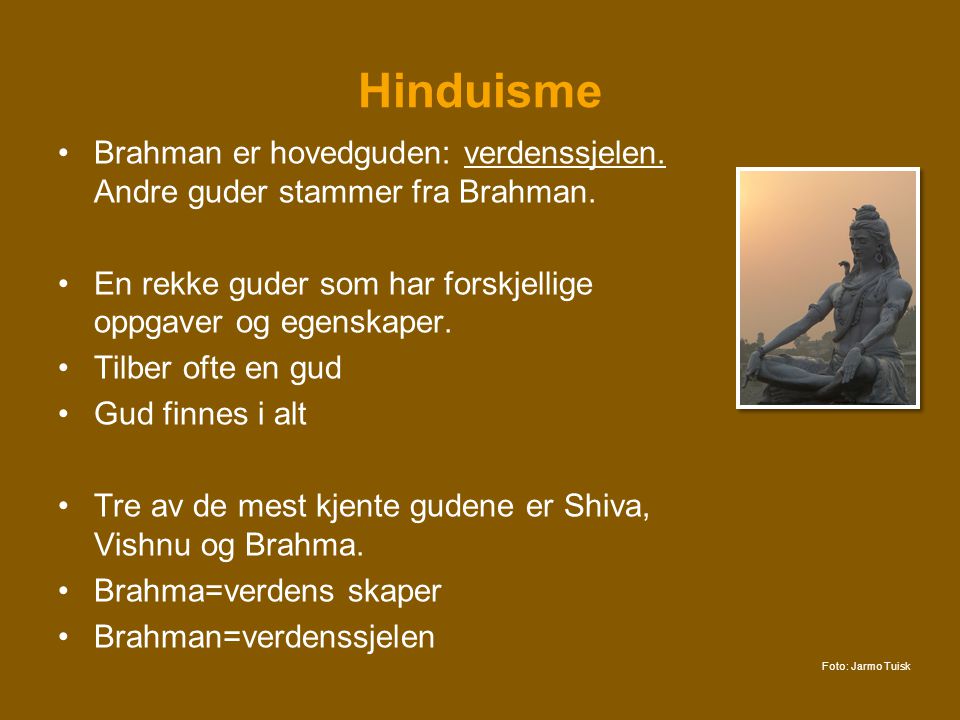 Hinduisme Brahman er hovedguden: verdenssjelen. Andre guder stammer fra Brahman. En rekke guder som har forskjellige oppgaver og egenskaper.