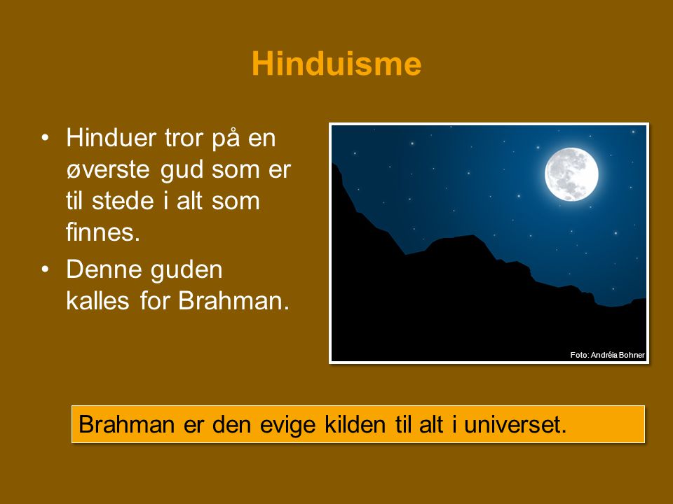 Hinduisme Hinduer tror på en øverste gud som er til stede i alt som finnes. Denne guden kalles for Brahman.