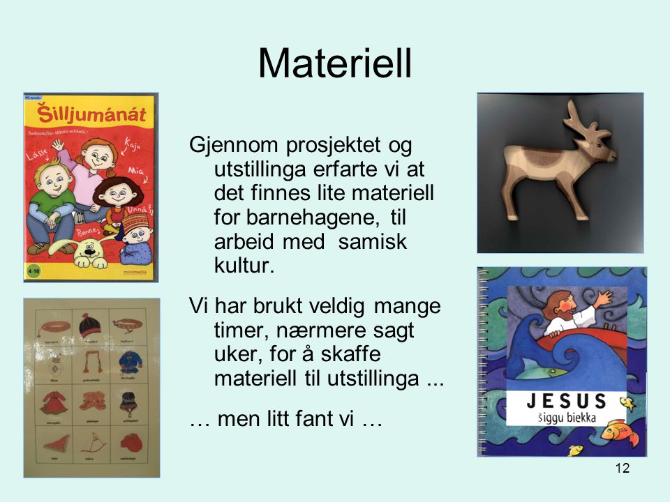 Materiell Gjennom prosjektet og utstillinga erfarte vi at det finnes lite materiell for barnehagene, til arbeid med samisk kultur.