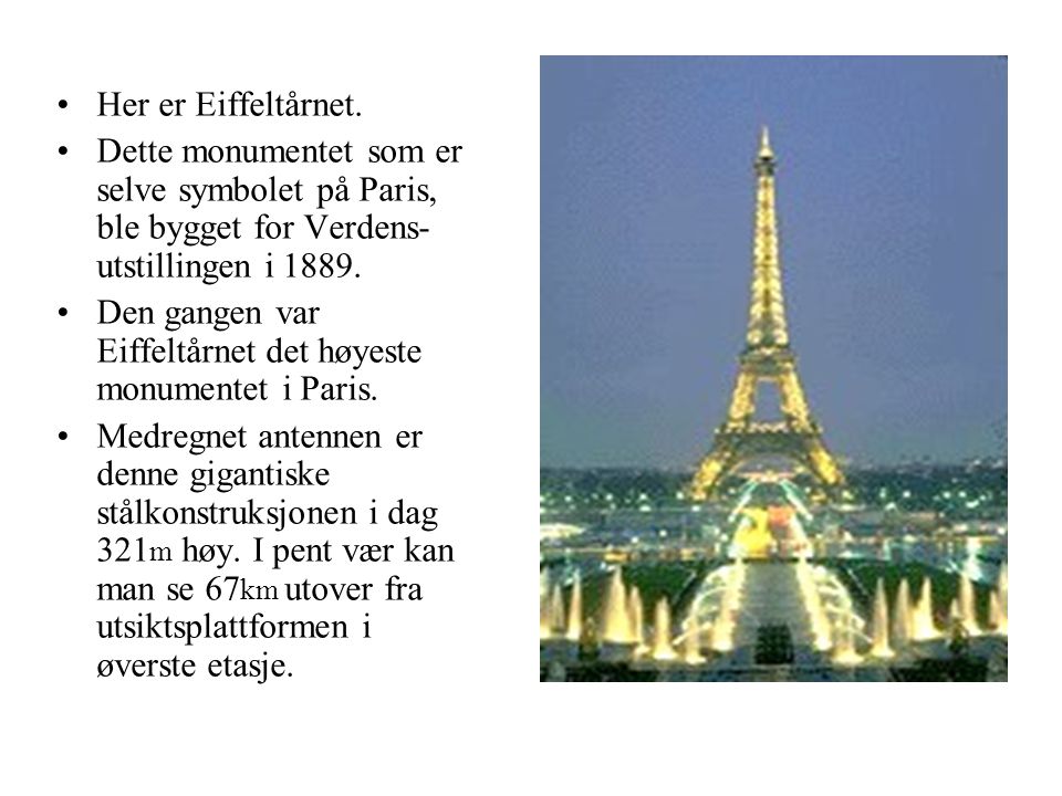 Her er Eiffeltårnet. Dette monumentet som er selve symbolet på Paris, ble bygget for Verdens-utstillingen i