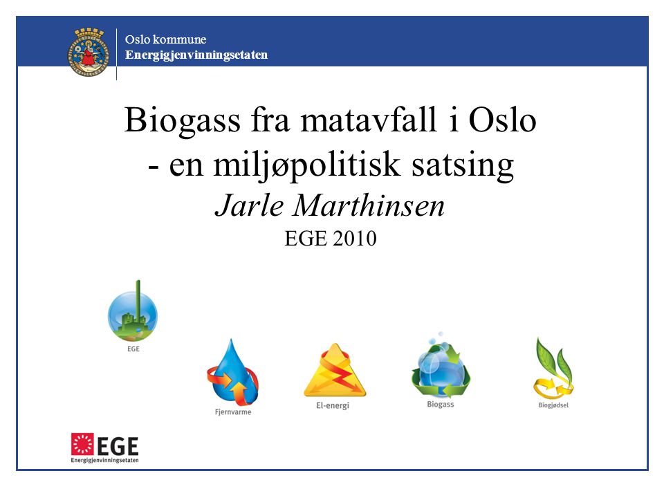 Biogass fra matavfall i Oslo - en miljøpolitisk satsing Jarle Marthinsen EGE 2010