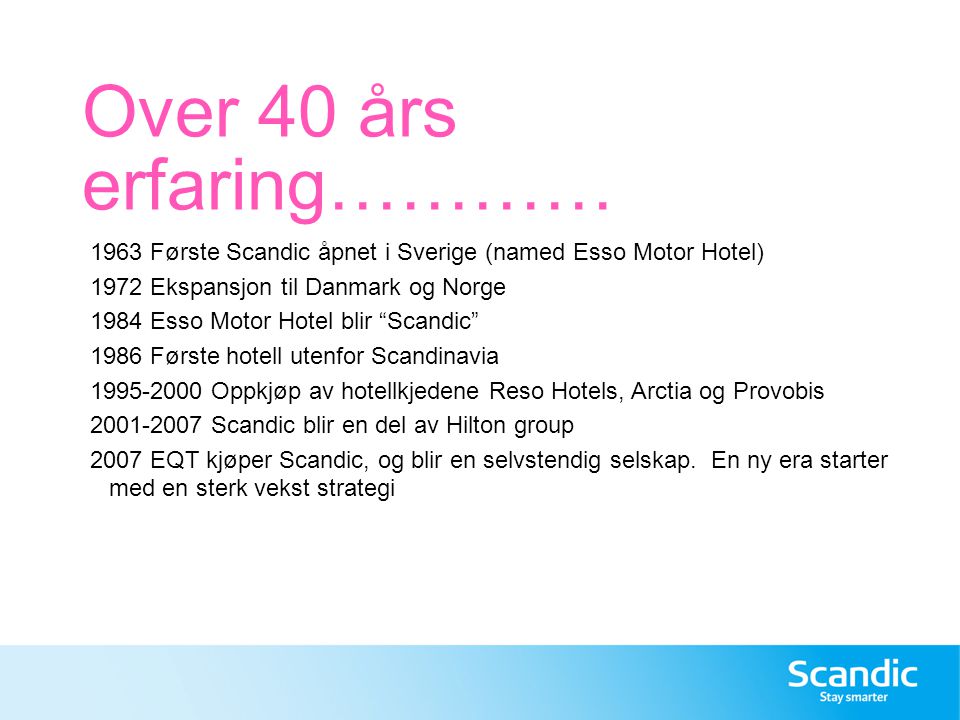 Over 40 års erfaring………… 1963 Første Scandic åpnet i Sverige (named Esso Motor Hotel) 1972 Ekspansjon til Danmark og Norge.