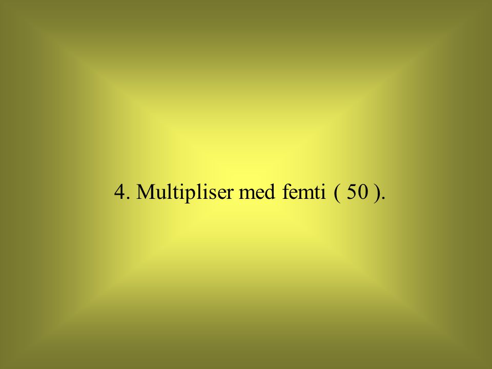 4. Multipliser med femti ( 50 ).