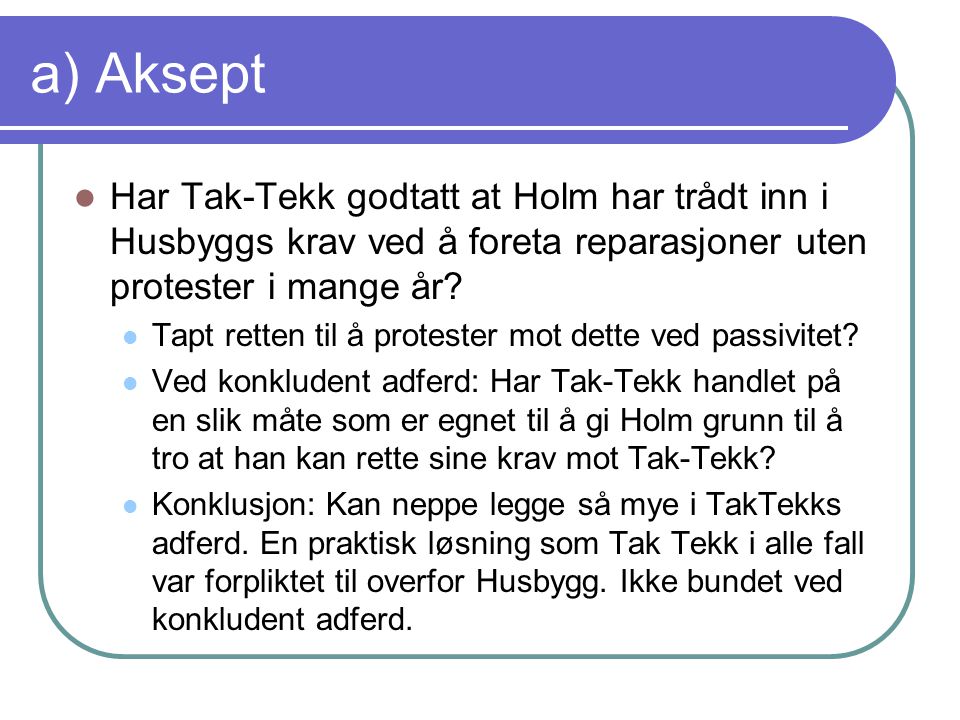 a) Aksept Har Tak-Tekk godtatt at Holm har trådt inn i Husbyggs krav ved å foreta reparasjoner uten protester i mange år