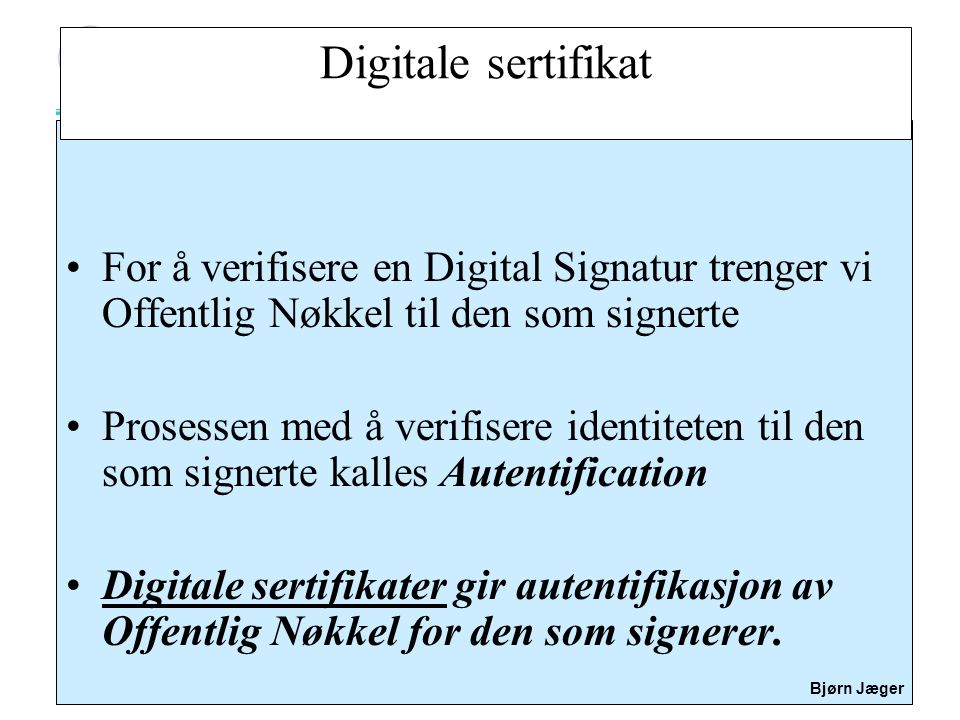 Digitale sertifikat For å verifisere en Digital Signatur trenger vi Offentlig Nøkkel til den som signerte.