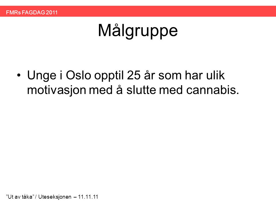 FMRs FAGDAG 2011 Målgruppe. Unge i Oslo opptil 25 år som har ulik motivasjon med å slutte med cannabis.