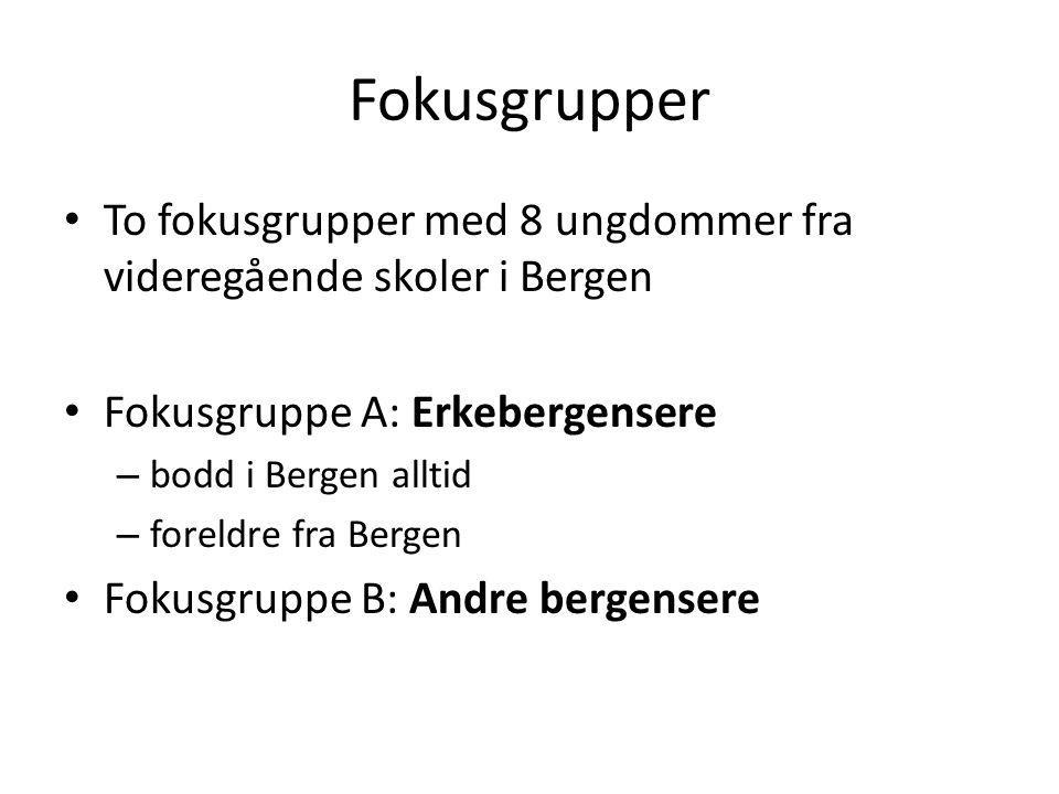 Fokusgrupper To fokusgrupper med 8 ungdommer fra videregående skoler i Bergen. Fokusgruppe A: Erkebergensere.