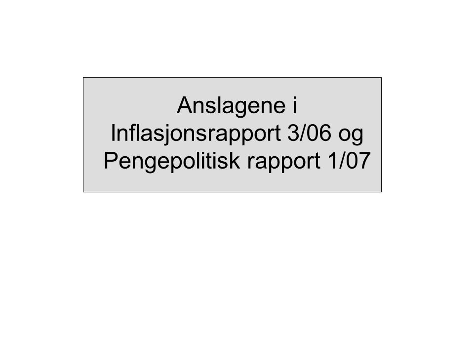 Anslagene i Inflasjonsrapport 3/06 og Pengepolitisk rapport 1/07