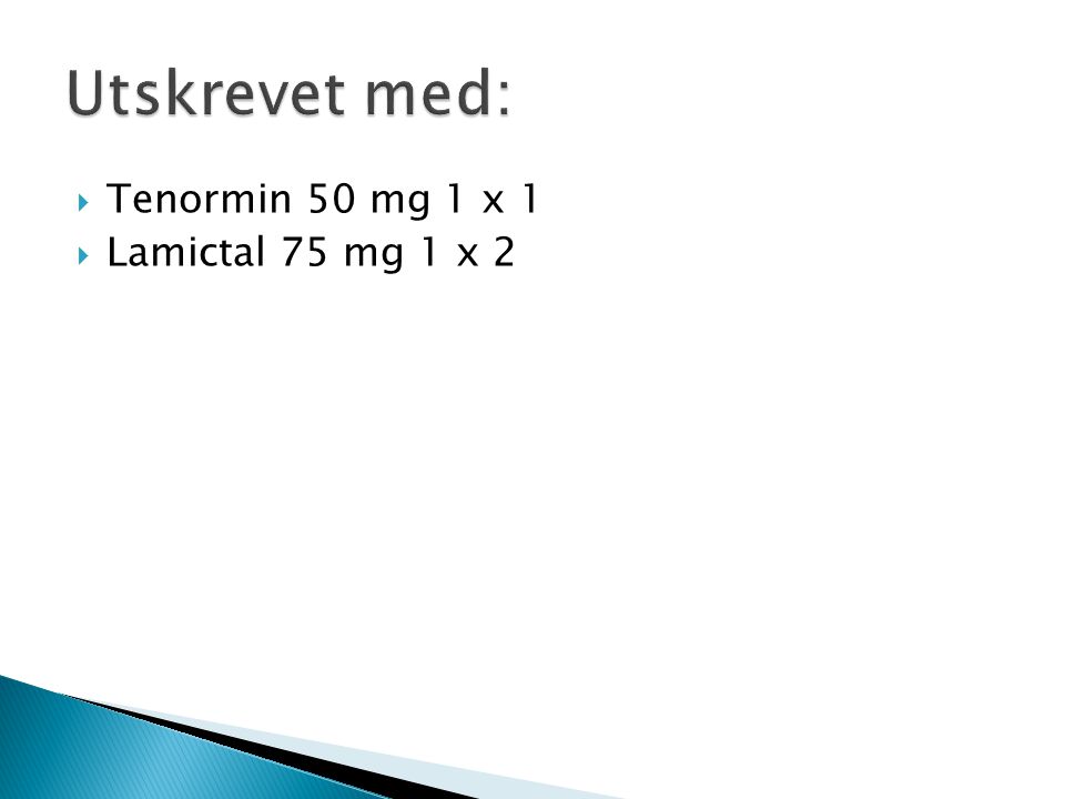 Utskrevet med: Tenormin 50 mg 1 x 1 Lamictal 75 mg 1 x 2