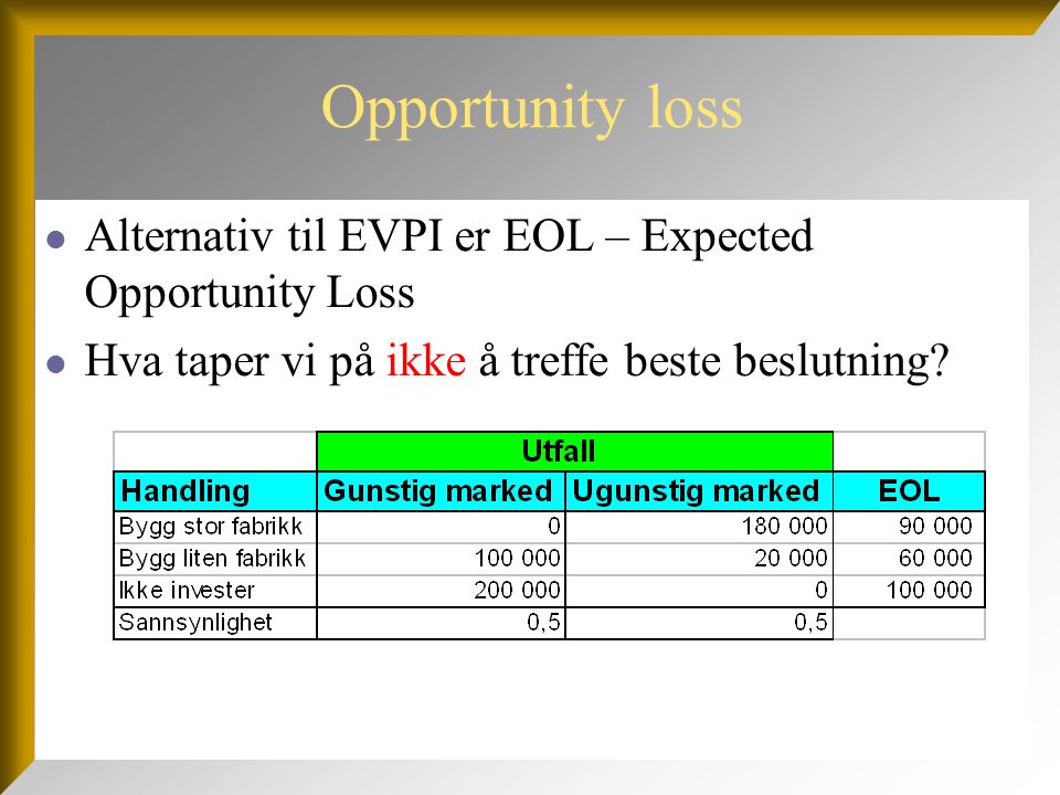 Opportunity loss Alternativ til EVPI er EOL – Expected Opportunity Loss.