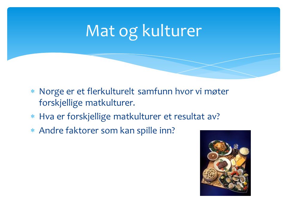 Mat og kulturer Norge er et flerkulturelt samfunn hvor vi møter forskjellige matkulturer. Hva er forskjellige matkulturer et resultat av