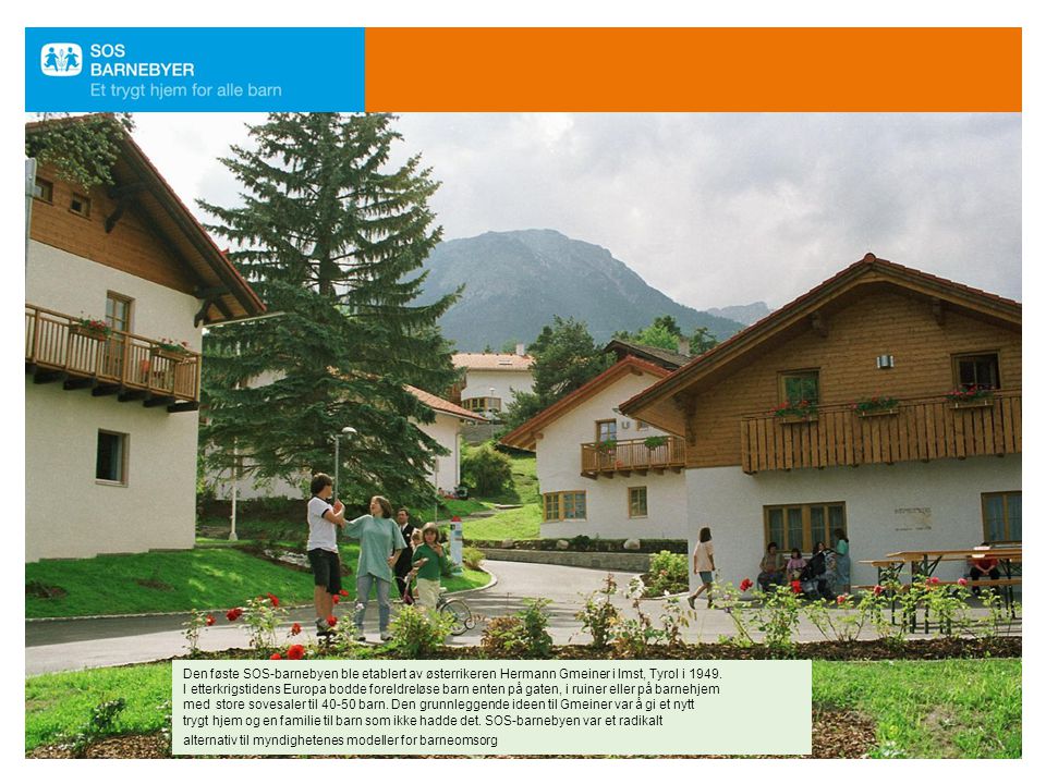 Den føste SOS-barnebyen ble etablert av østerrikeren Hermann Gmeiner i Imst, Tyrol i 1949.