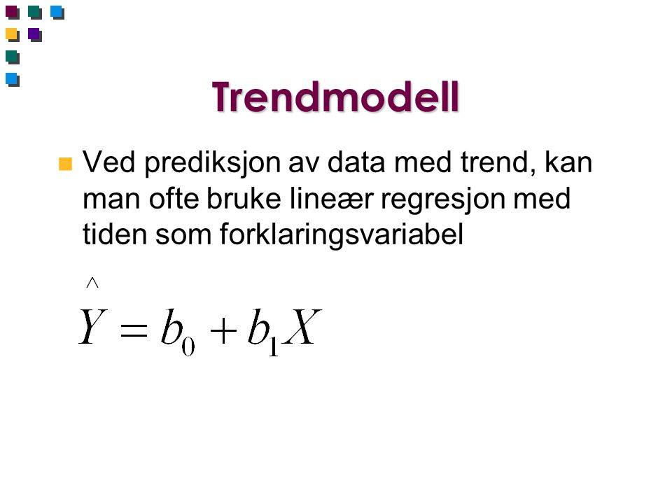 Trendmodell Ved prediksjon av data med trend, kan man ofte bruke lineær regresjon med tiden som forklaringsvariabel.