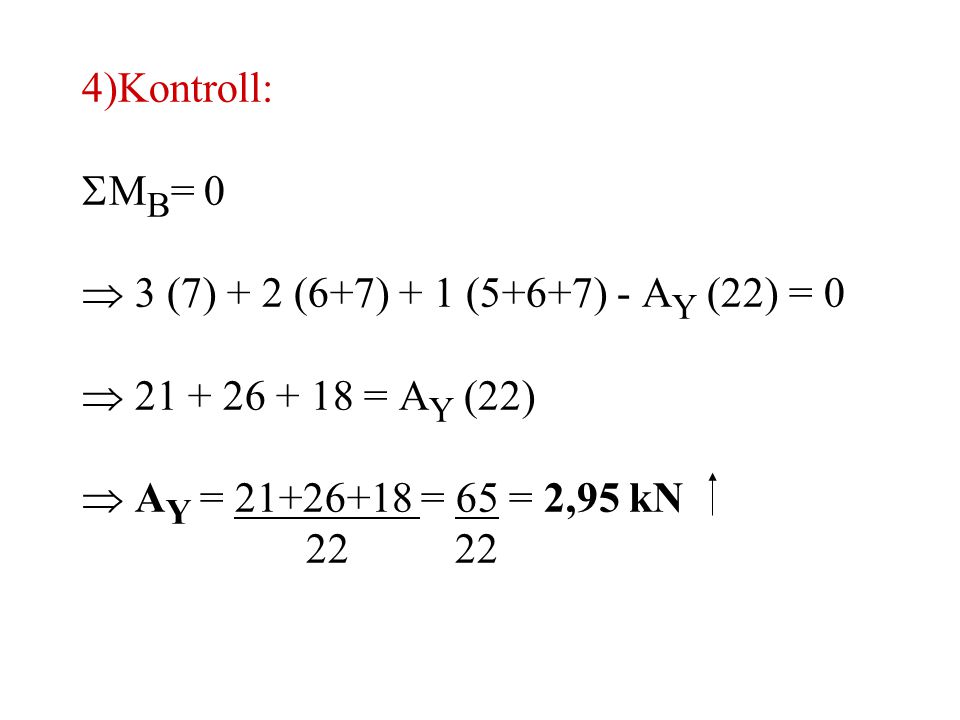 4) Kontroll: MB= 0.  3 (7) + 2 (6+7) + 1 (5+6+7) - AY (22) = 0.  = AY (22)  AY = = 65 = 2,95 kN.