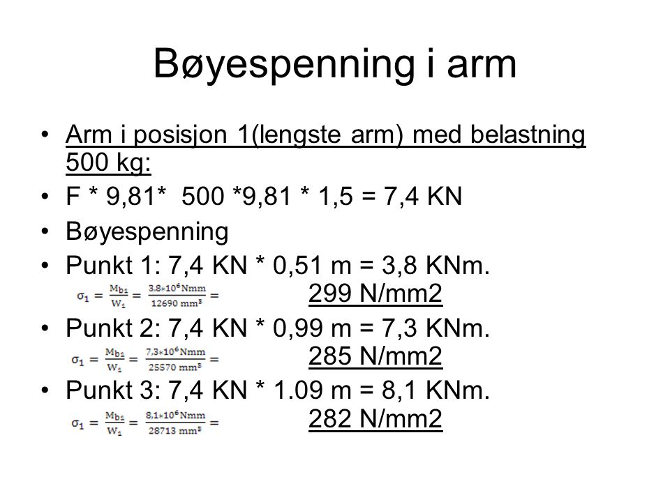 Bøyespenning i arm Arm i posisjon 1(lengste arm) med belastning 500 kg: F * 9,81* 500 *9,81 * 1,5 = 7,4 KN.