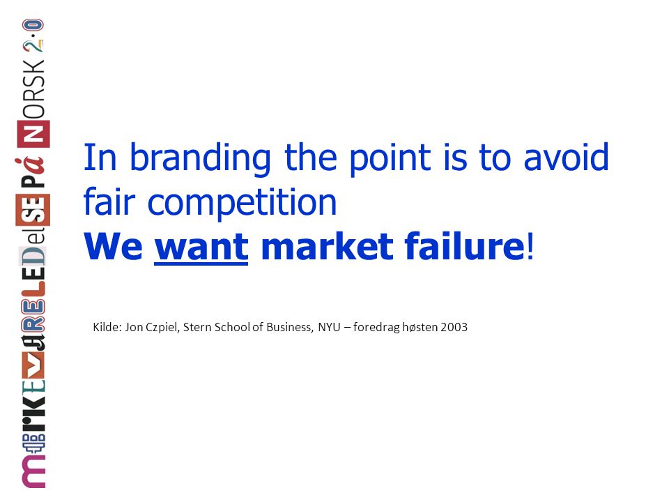 In branding the point is to avoid fair competition We want market failure!