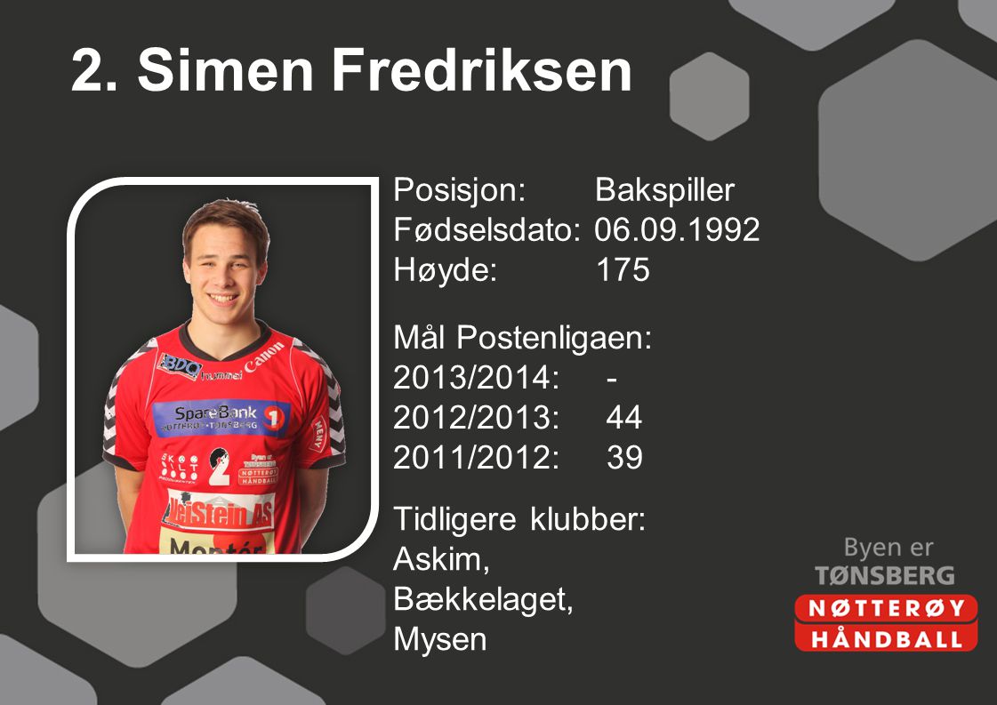 2. Simen Fredriksen Posisjon: Bakspiller Fødselsdato: Høyde: 175 Mål Postenligaen: 2013/2014: /2013: /2012: 39
