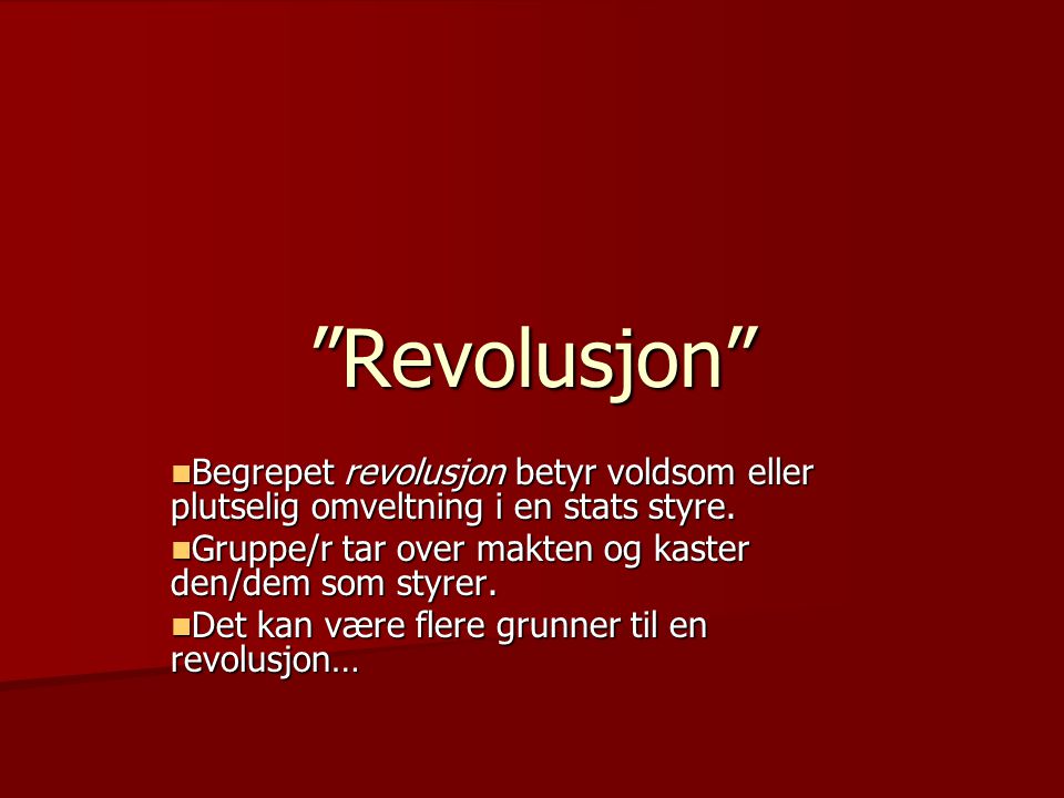 Revolusjon Begrepet revolusjon betyr voldsom eller plutselig omveltning i en stats styre. Gruppe/r tar over makten og kaster den/dem som styrer.