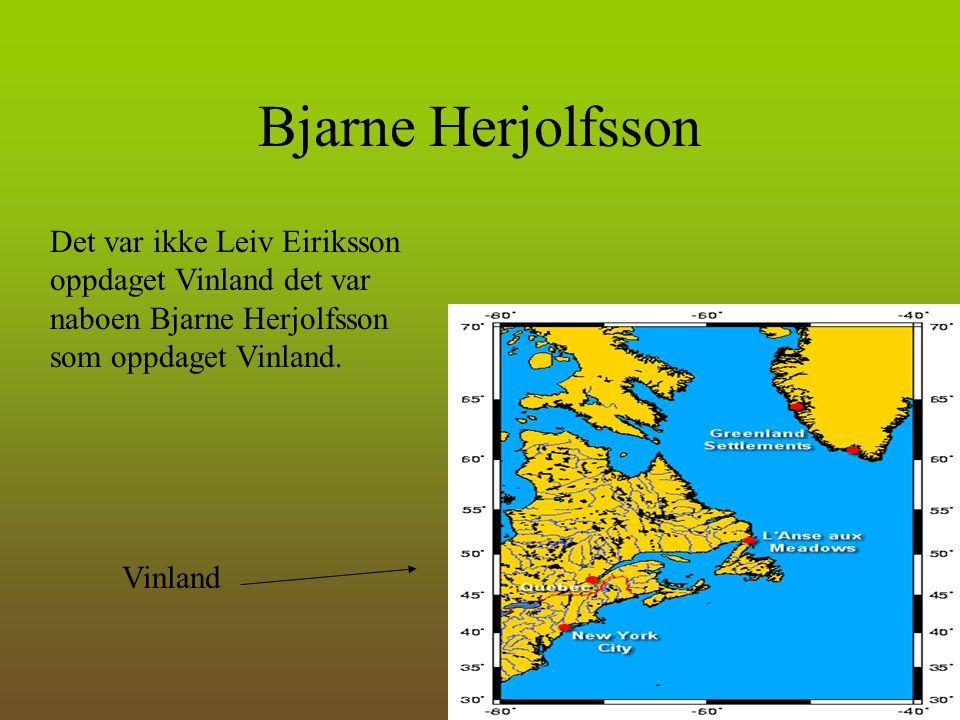 Bjarne Herjolfsson Det var ikke Leiv Eiriksson oppdaget Vinland det var naboen Bjarne Herjolfsson som oppdaget Vinland.