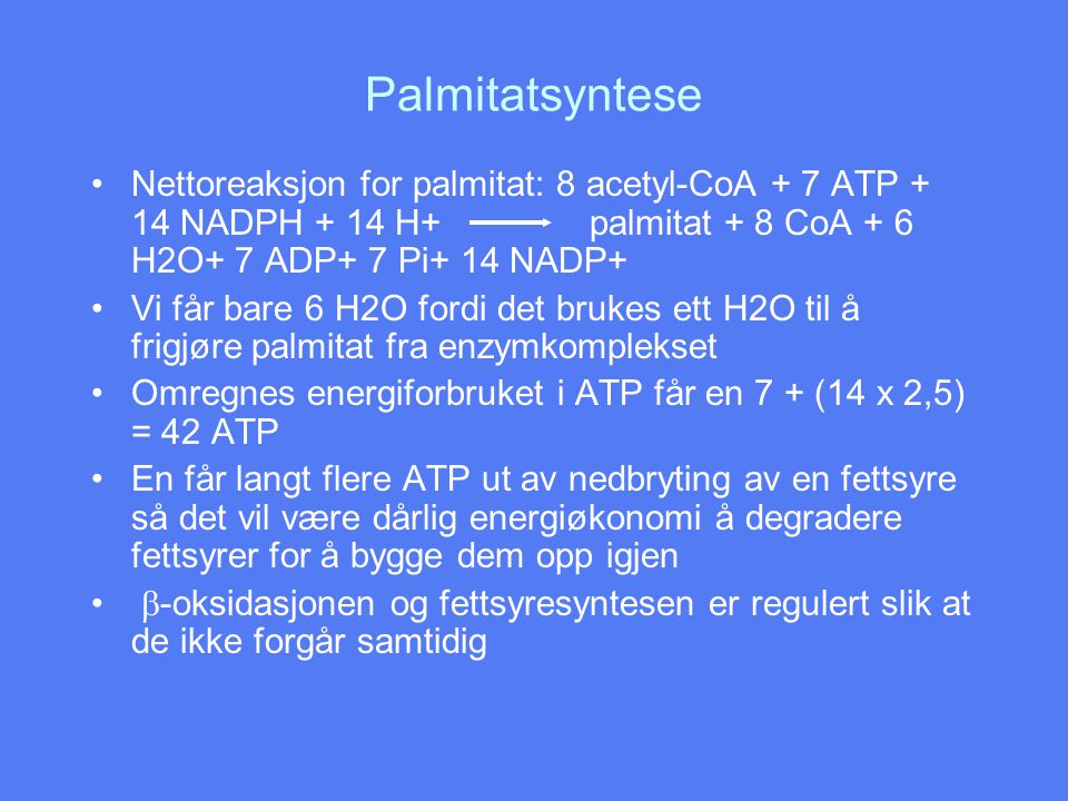 Palmitatsyntese Nettoreaksjon for palmitat: 8 acetyl-CoA + 7 ATP + 14 NADPH + 14 H+ palmitat + 8 CoA + 6 H2O+ 7 ADP+ 7 Pi+ 14 NADP+