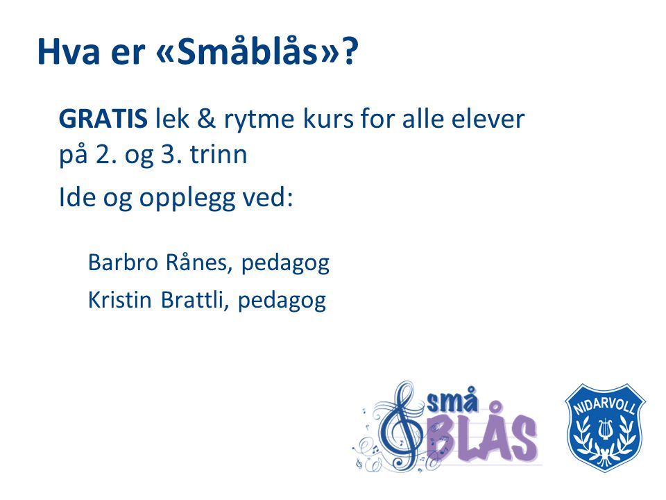 Hva er «Småblås» GRATIS lek & rytme kurs for alle elever på 2. og 3. trinn. Ide og opplegg ved: Barbro Rånes, pedagog.