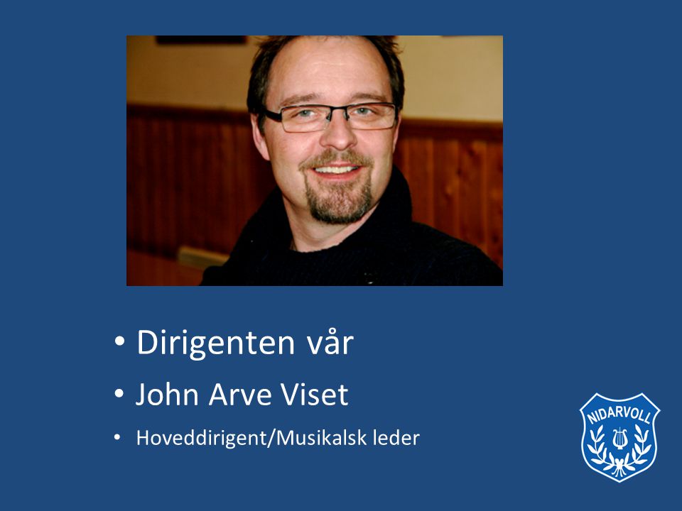 Dirigenten vår John Arve Viset Hoveddirigent/Musikalsk leder
