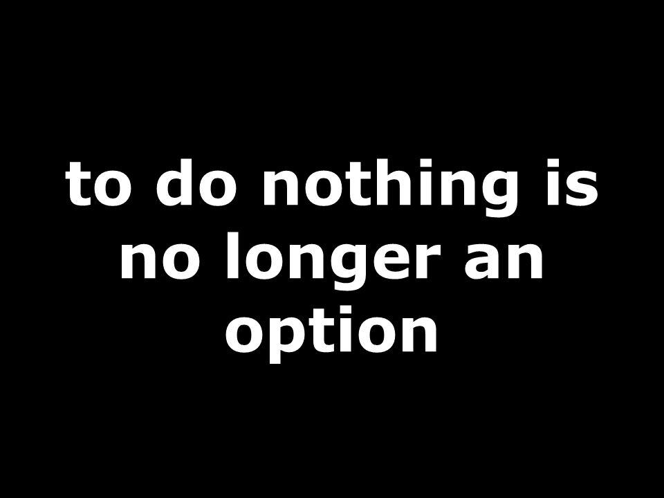 to do nothing is no longer an option