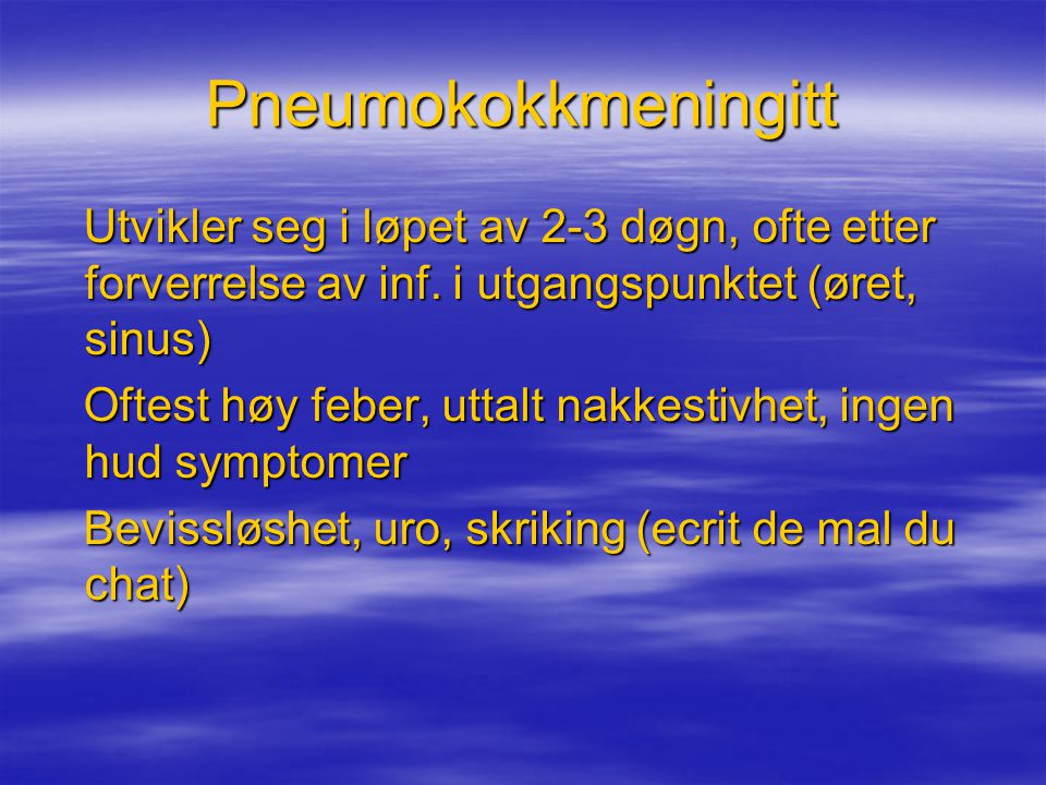 Pneumokokkmeningitt Utvikler seg i løpet av 2-3 døgn, ofte etter forverrelse av inf. i utgangspunktet (øret, sinus)
