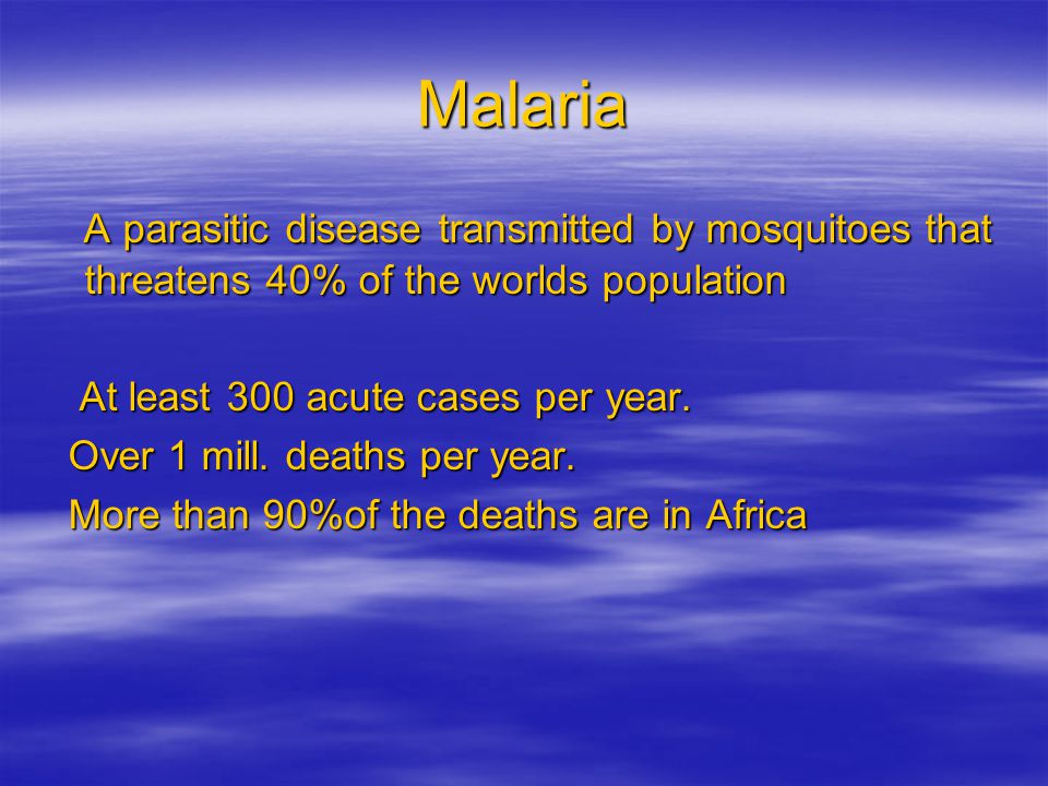 Malaria A parasitic disease transmitted by mosquitoes that threatens 40% of the worlds population. At least 300 acute cases per year.