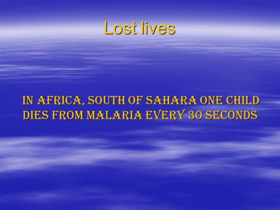 Lost lives In Africa, south of Sahara one child dies from malaria every 30 seconds