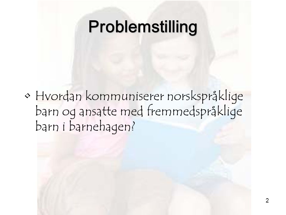 Problemstilling Hvordan kommuniserer norskspråklige barn og ansatte med fremmedspråklige barn i barnehagen