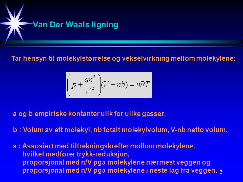Van Der Waals ligning Tar hensyn til molekylstørrelse og vekselvirkning mellom molekylene: a og b empiriske kontanter ulik for ulike gasser.