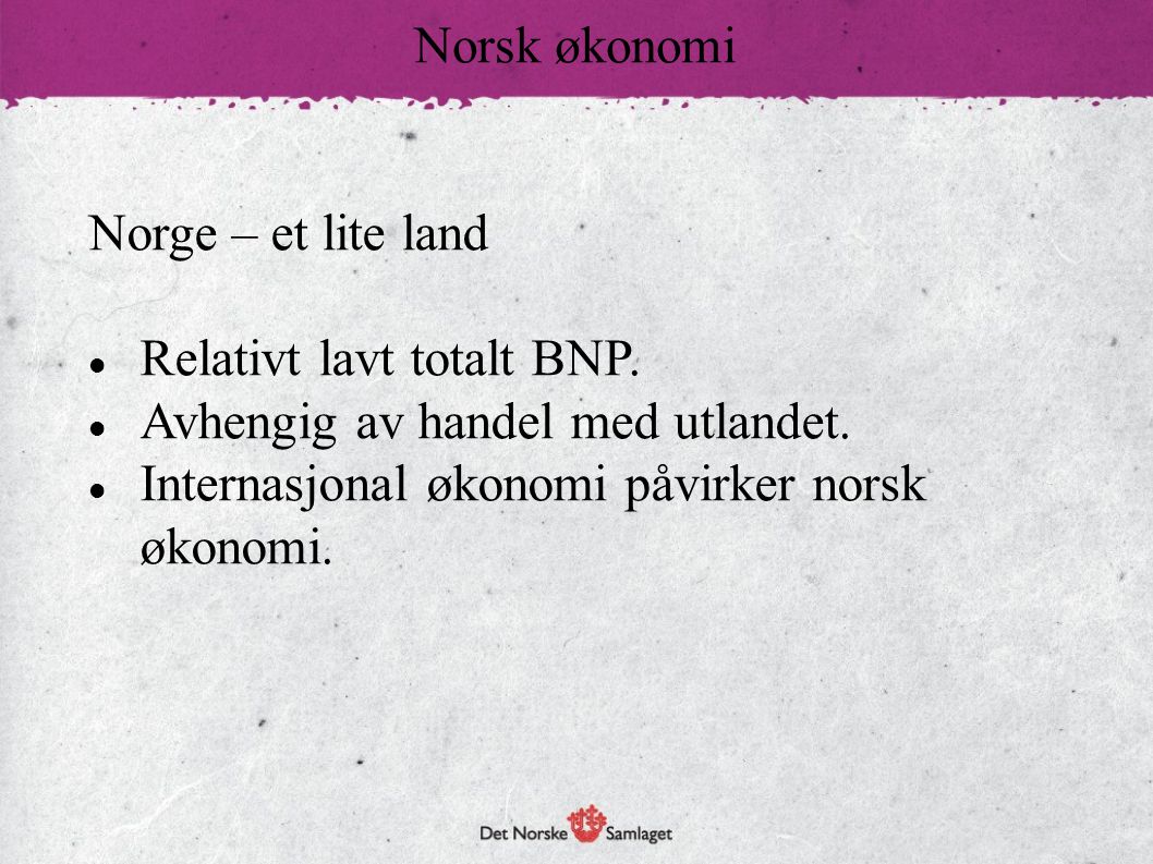Norsk økonomi Norge – et lite land. Relativt lavt totalt BNP. Avhengig av handel med utlandet.