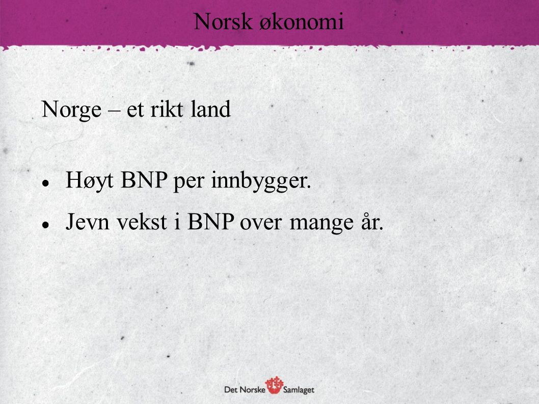 Norsk økonomi Norge – et rikt land Høyt BNP per innbygger. Jevn vekst i BNP over mange år.