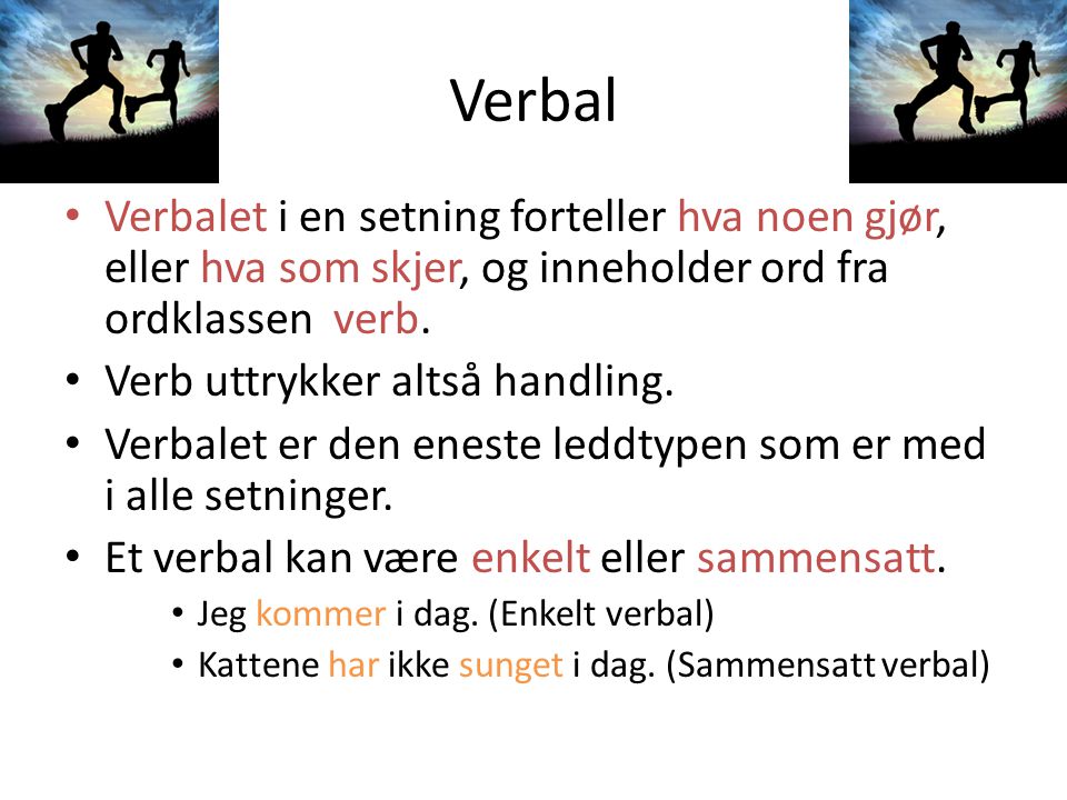 Verbal Verbalet i en setning forteller hva noen gjør, eller hva som skjer, og inneholder ord fra ordklassen verb.