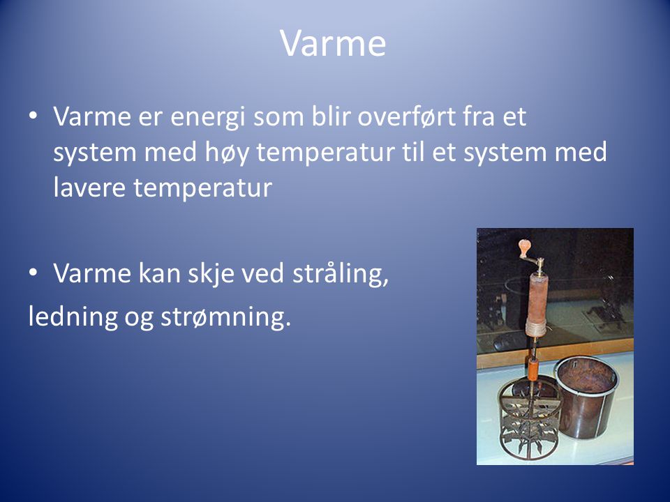 Varme Varme er energi som blir overført fra et system med høy temperatur til et system med lavere temperatur.