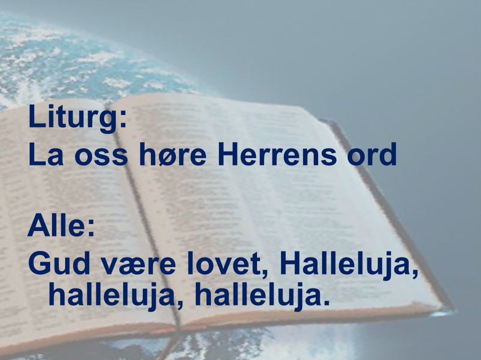 Liturg: La oss høre Herrens ord Alle: Gud være lovet, Halleluja, halleluja, halleluja.