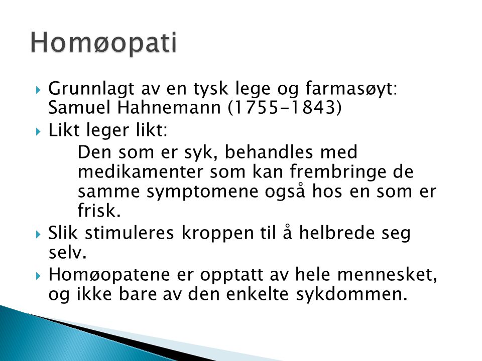 Homøopati Grunnlagt av en tysk lege og farmasøyt: Samuel Hahnemann ( ) Likt leger likt: