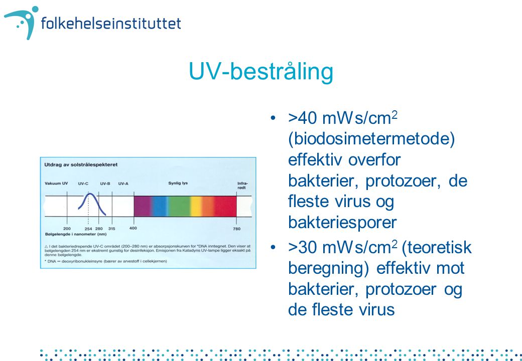 UV-bestråling >40 mWs/cm2 (biodosimetermetode) effektiv overfor bakterier, protozoer, de fleste virus og bakteriesporer.